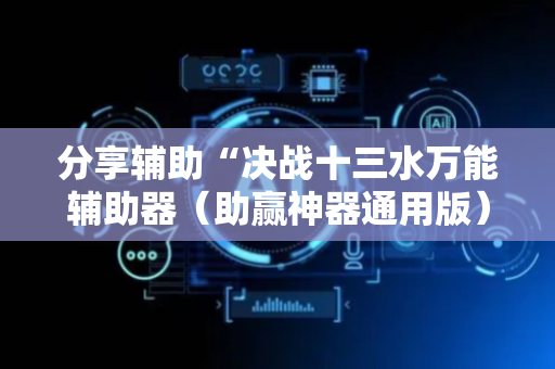 分享辅助“决战十三水万能辅助器（助赢神器通用版）