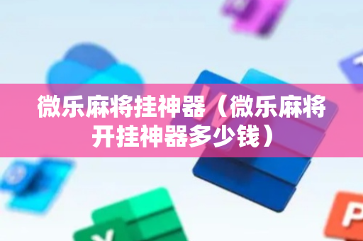 微乐麻将挂神器（微乐麻将开挂神器多少钱）