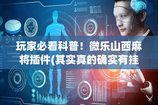 玩家必看科普！微乐山西麻将插件(其实真的确实有挂)