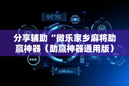 分享辅助“微乐家乡麻将助赢神器（助赢神器通用版）