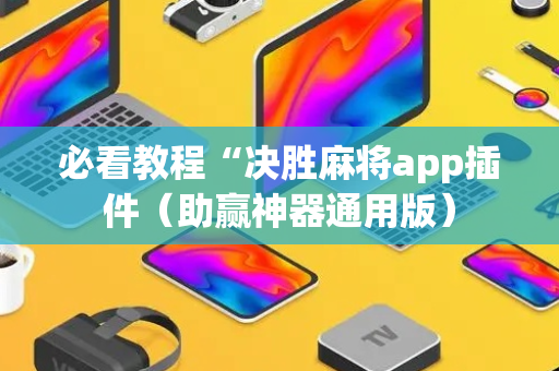 必看教程“决胜麻将app插件（助赢神器通用版）