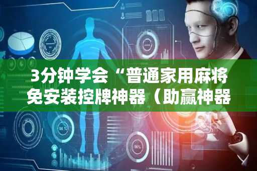 3分钟学会“普通家用麻将免安装控牌神器（助赢神器通用版）