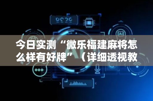 今日实测“微乐福建麻将怎么样有好牌”（详细透视教程）-哔哩哔哩