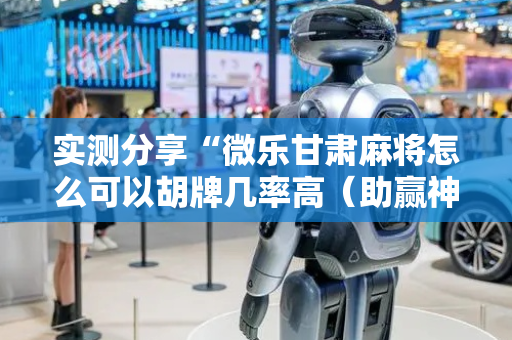 实测分享“微乐甘肃麻将怎么可以胡牌几率高（助赢神器通用版）