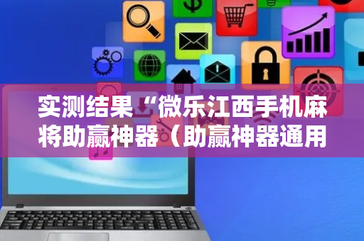实测结果“微乐江西手机麻将助赢神器（助赢神器通用版）