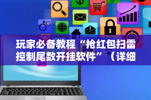 玩家必备教程“抢红包扫雷控制尾数开挂软件”（详细透视教程）-哔哩哔哩