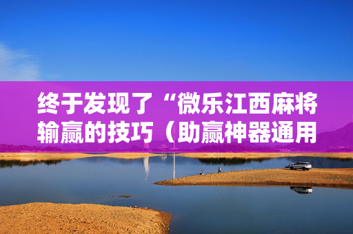 终于发现了“微乐江西麻将输赢的技巧（助赢神器通用版）