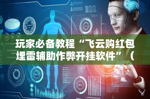 玩家必备教程“飞云购红包埋雷辅助作弊开挂软件”（详细透视教程）-哔哩哔哩