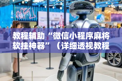 教程辅助“微信小程序麻将软挂神器”（详细透视教程）-哔哩哔哩