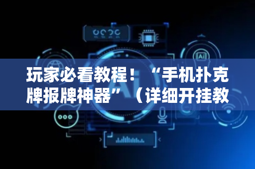 玩家必看教程！“手机扑克牌报牌神器”（详细开挂教程）-哔哩哔哩