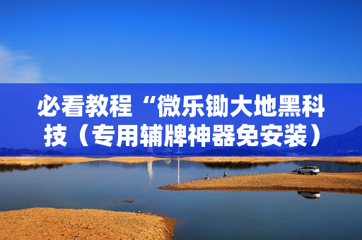 必看教程“微乐锄大地黑科技（专用辅牌神器免安装）