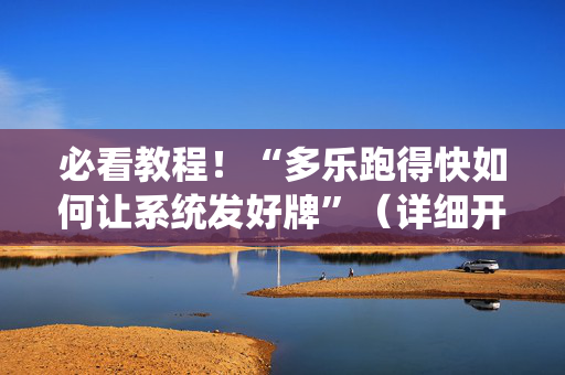 必看教程！“多乐跑得快如何让系统发好牌”（详细开挂教程）-哔哩哔哩