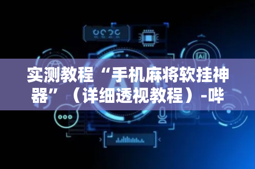 实测教程“手机麻将软挂神器”（详细透视教程）-哔哩哔哩