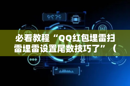 必看教程“QQ红包埋雷扫雷埋雷设置尾数技巧了”（详细透视教程）-哔哩哔哩