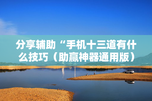 分享辅助“手机十三道有什么技巧（助赢神器通用版）
