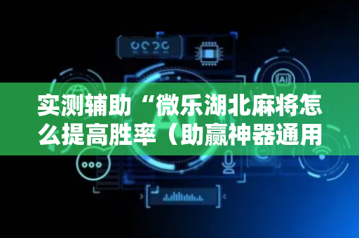 实测辅助“微乐湖北麻将怎么提高胜率（助赢神器通用版）
