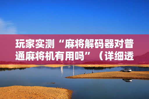 玩家实测“麻将解码器对普通麻将机有用吗”（详细透视教程）-哔哩哔哩