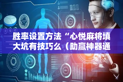 胜率设置方法“心悦麻将填大坑有技巧么（助赢神器通用版）