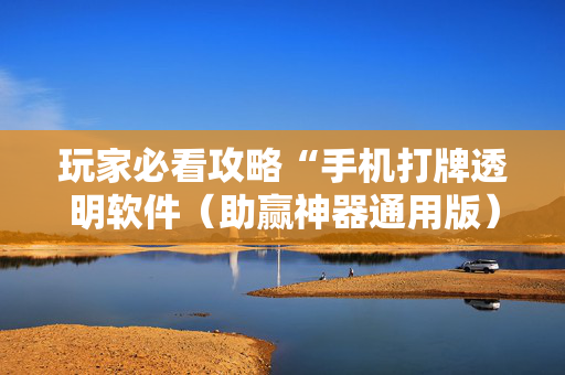 玩家必看攻略“手机打牌透明软件（助赢神器通用版）