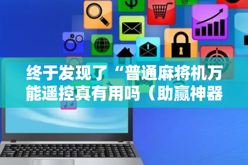 终于发现了“普通麻将机万能遥控真有用吗（助赢神器通用版）