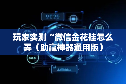 玩家实测“微信金花挂怎么弄（助赢神器通用版）