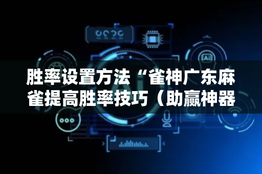 胜率设置方法“雀神广东麻雀提高胜率技巧（助赢神器通用版）