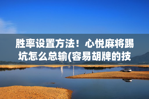 胜率设置方法！心悦麻将踢坑怎么总输(容易胡牌的技巧)