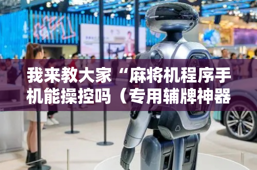 我来教大家“麻将机程序手机能操控吗（专用辅牌神器免安装）