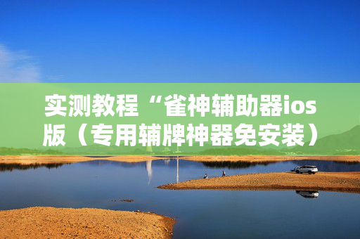 实测教程“雀神辅助器ios版（专用辅牌神器免安装）