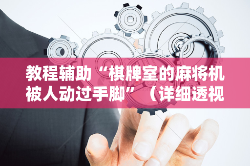 教程辅助“棋牌室的麻将机被人动过手脚”（详细透视教程）-哔哩哔哩