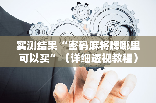 实测结果“密码麻将牌哪里可以买”（详细透视教程）-哔哩哔哩