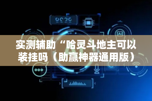 实测辅助“哈灵斗地主可以装挂吗（助赢神器通用版）