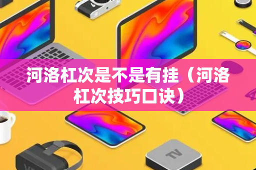 河洛杠次是不是有挂（河洛杠次技巧口诀）