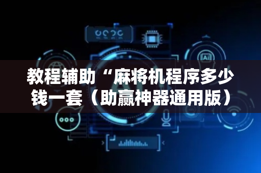 教程辅助“麻将机程序多少钱一套（助赢神器通用版）