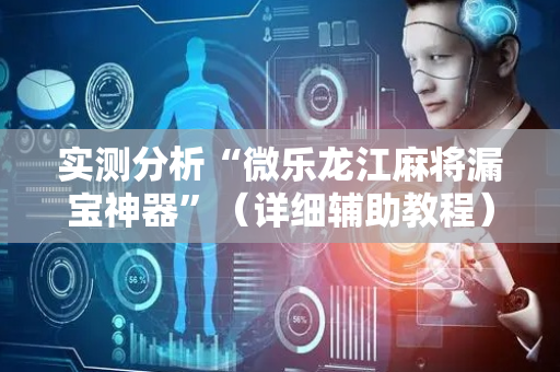 实测分析“微乐龙江麻将漏宝神器”（详细辅助教程）-哔哩哔哩