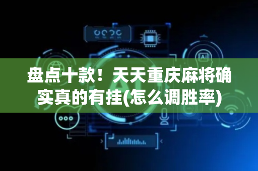 盘点十款！天天重庆麻将确实真的有挂(怎么调胜率)