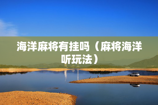 海洋麻将有挂吗（麻将海洋听玩法）