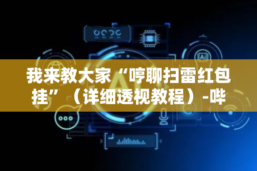 我来教大家“哼聊扫雷红包挂”（详细透视教程）-哔哩哔哩
