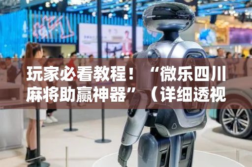 玩家必看教程！“微乐四川麻将助赢神器”（详细透视教程）-哔哩哔哩