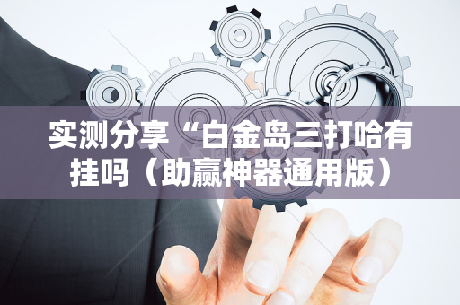 实测分享“白金岛三打哈有挂吗（助赢神器通用版）