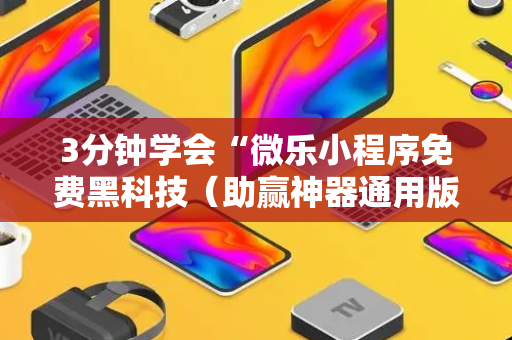 3分钟学会“微乐小程序免费黑科技（助赢神器通用版）