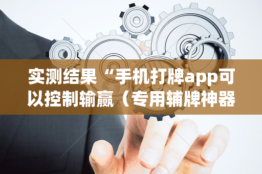 实测结果“手机打牌app可以控制输赢（专用辅牌神器免安装）