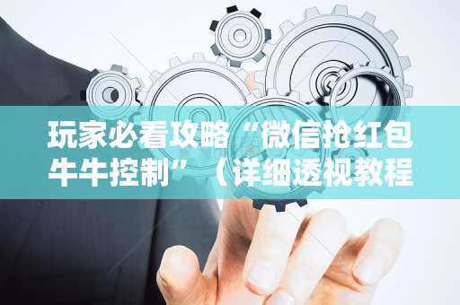 玩家必看攻略“微信抢红包牛牛控制”（详细透视教程）-哔哩哔哩