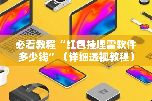 必看教程“红包挂埋雷软件多少钱”（详细透视教程）-哔哩哔哩