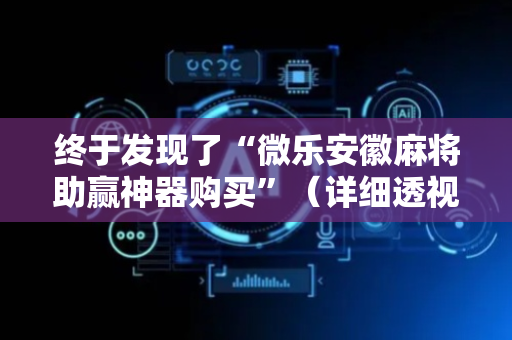 终于发现了“微乐安徽麻将助赢神器购买”（详细透视教程）-哔哩哔哩