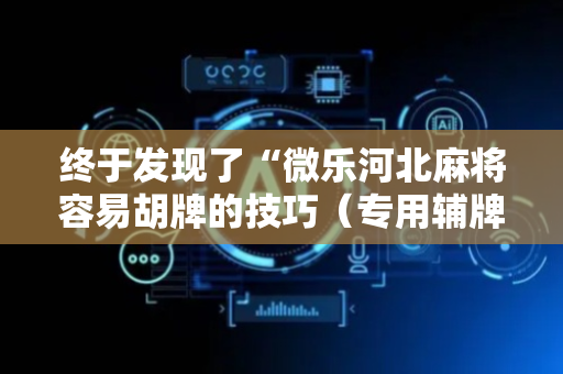 终于发现了“微乐河北麻将容易胡牌的技巧（专用辅牌神器免安装）