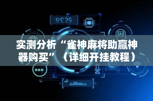 实测分析“雀神麻将助赢神器购买”（详细开挂教程）-哔哩哔哩
