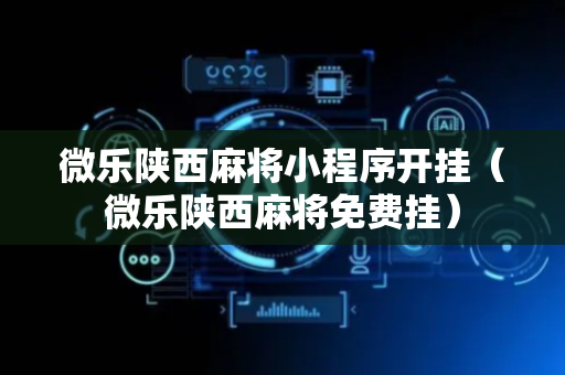微乐陕西麻将小程序开挂（微乐陕西麻将免费挂）
