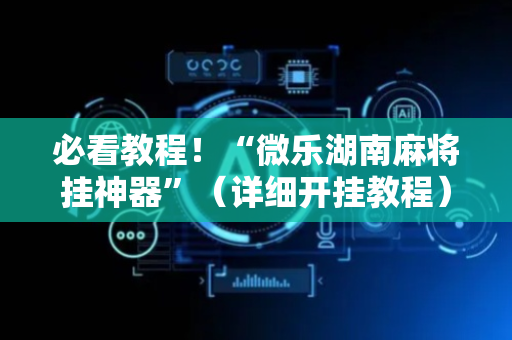 必看教程！“微乐湖南麻将挂神器”（详细开挂教程）-哔哩哔哩