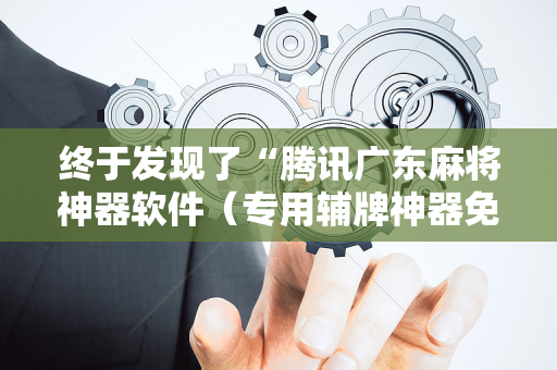 终于发现了“腾讯广东麻将神器软件（专用辅牌神器免安装）